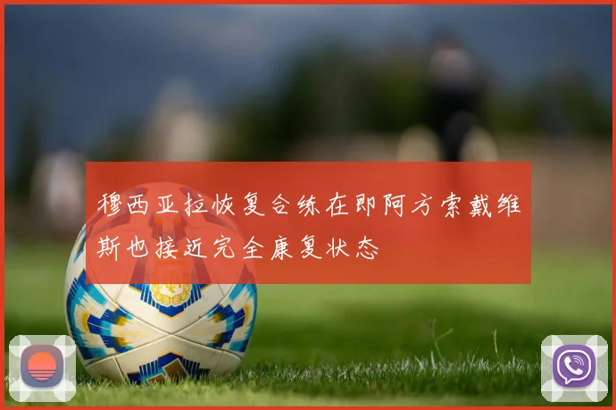 穆西亚拉恢复合练在即阿方索戴维斯也接近完全康复状态