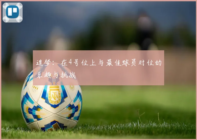 追梦：在4号位上与最佳球员对位的乐趣与挑战