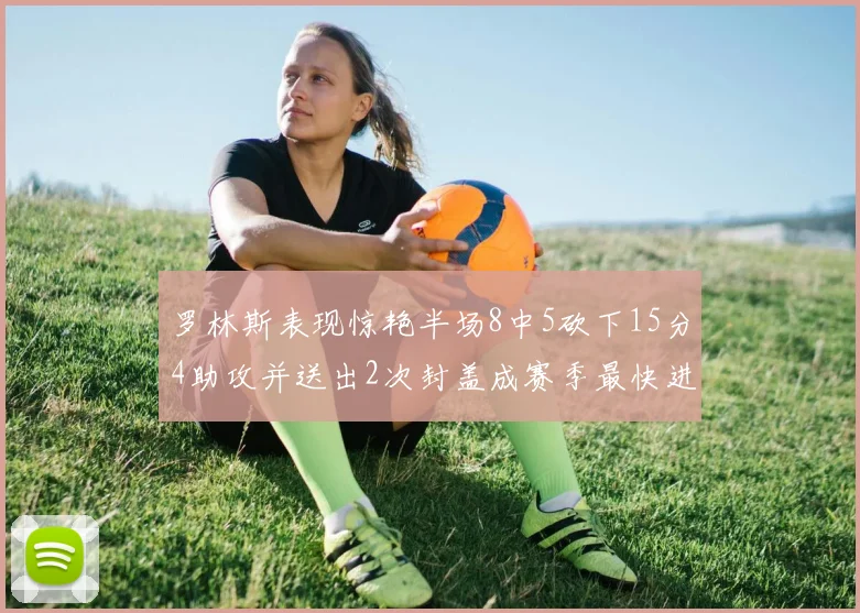 罗林斯表现惊艳半场8中5砍下15分4助攻并送出2次封盖成赛季最快进步球员