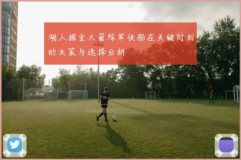 湖人掘金火箭绿军快船在关键时刻的决策与选择分析