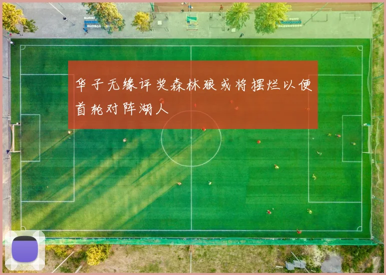 华子无缘评奖森林狼或将摆烂以便首轮对阵湖人