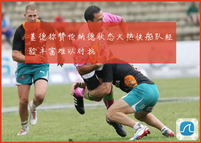 基德称赞伦纳德状态火热快船队经验丰富难以对抗