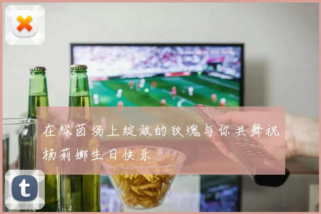 在绿茵场上绽放的玫瑰与你共舞祝杨莉娜生日快乐
