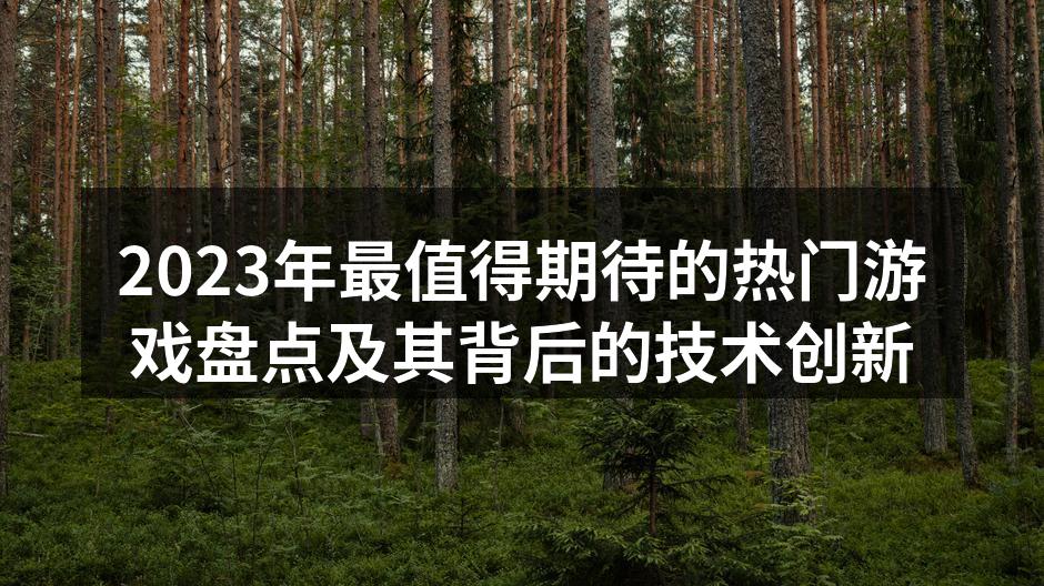 2023年最值得期待的热门游戏盘点及其背后的技术创新